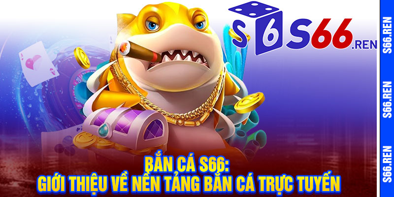 Bắn Cá S66: Giới thiệu về nền tảng bắn cá trực tuyến