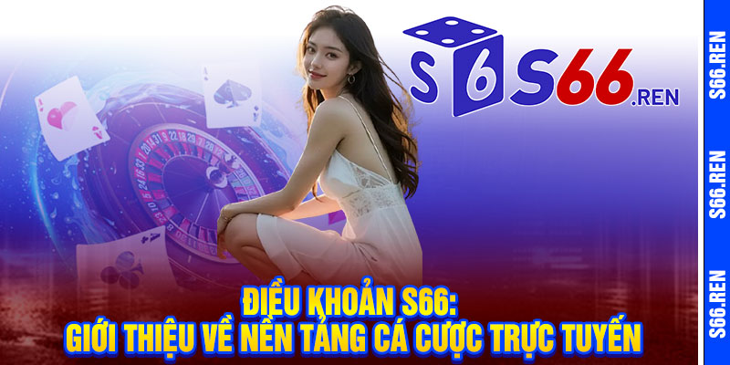 Điều khoản S66 - Bảo mật tuyệt đối, công bằng tuyệt đỉnh 1 Điều khoản S66: Giới thiệu về nền tảng cá cược trực tuyến