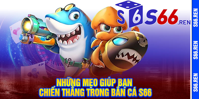 Những mẹo giúp bạn chiến thắng trong bắn cá S66