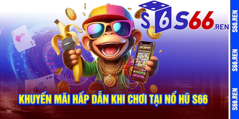 Khuyến mãi hấp dẫn khi chơi tại Nổ Hũ S66